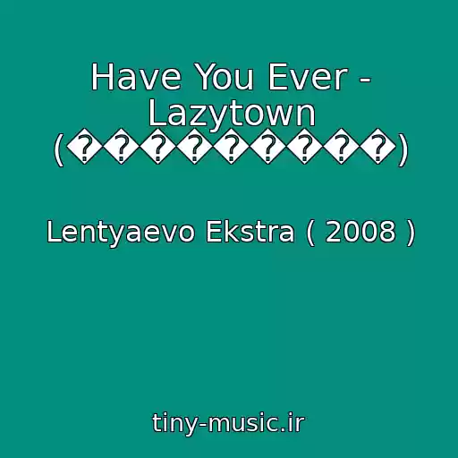 کاور آهنگ Have You Ever - Lazytown (���������) از Lentyaevo Ekstra ( 2008 )