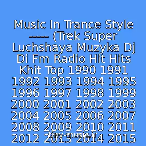 کاور آهنگ Music In Trance Style ----- (Trek Super Luchshaya Muzyka Dj Di Fm Radio Hit Hits Khit Top 1990 1991 1992 1993 1994 1995 1996 1997 1998 1999 2000 2001 2002 2003 2004 2005 2006 2007 2008 2009 2010 2011 2012 2013 2014 2015 از Nishtyak Pesnya