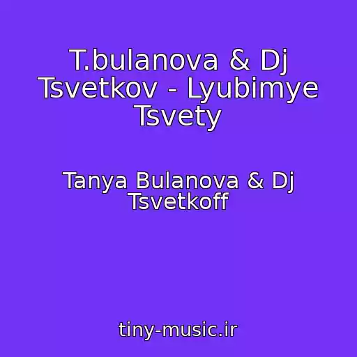 کاور آهنگ T.bulanova & Dj Tsvetkov - Lyubimye Tsvety از Tanya Bulanova & Dj Tsvetkoff