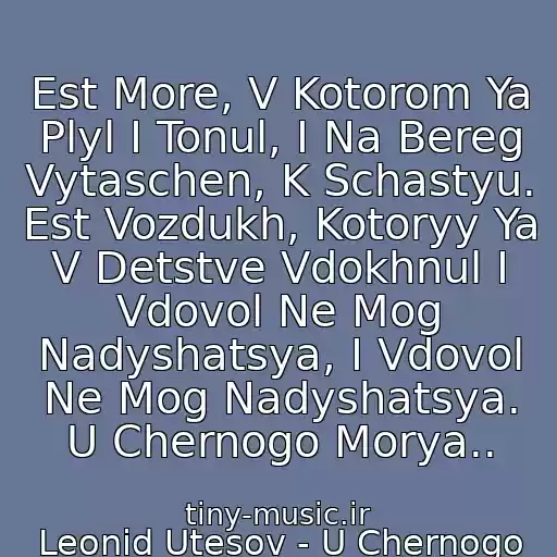 کاور آهنگ Est More, V Kotorom Ya Plyl I Tonul, I Na Bereg Vytaschen, K Schastyu. Est Vozdukh, Kotoryy Ya V Detstve Vdokhnul I Vdovol Ne Mog Nadyshatsya, I Vdovol Ne Mog Nadyshatsya. U Chernogo Morya.. از Leonid Utesov - U Chernogo Morya