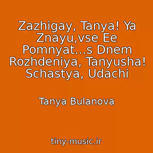 کاور آهنگ Zazhigay, Tanya! Ya Znayu,vse Ee Pomnyat...s Dnem Rozhdeniya, Tanyusha! Schastya, Udachi از Tanya Bulanova