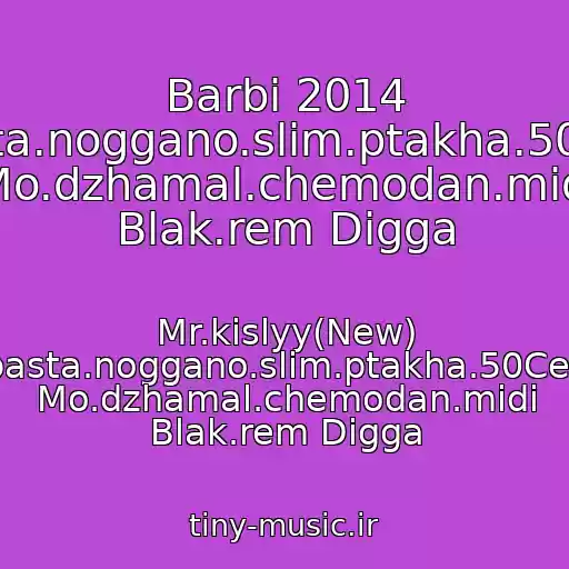 کاور آهنگ Barbi 2014 Eminem/new.guf.basta.noggano.slim.ptakha.50Cent.zippo.tgk.smoki Mo.dzhamal.chemodan.midi Blak.rem Digga از Mr.kislyy(New) Eminem/new.guf.basta.noggano.slim.ptakha.50Cent.zippo.tgk.smoki Mo.dzhamal.chemodan.midi Blak.rem Digga