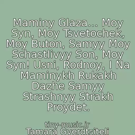 کاور آهنگ Maminy Glaza... Moy Syn, Moy Tsvetochek, Moy Buton, Samyy Moy Schastlivyy Son, Moy Syn! Usni, Rodnoy, I Na Maminykh Rukakh Dazhe Samyy Strashnyy Strakh Proydet. از Tamara Gverdtsiteli