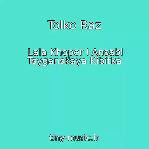 کاور آهنگ Tolko Raz از Lala Khoper I Ansabl Tsyganskaya Kibitka
