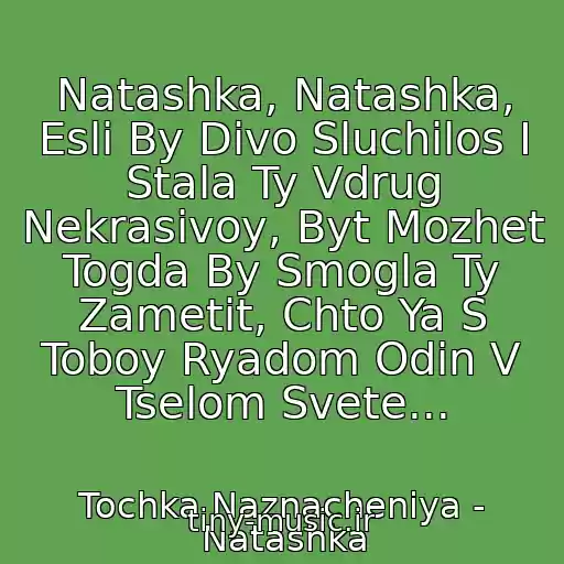 کاور آهنگ Natashka, Natashka, Esli By Divo Sluchilos I Stala Ty Vdrug Nekrasivoy, Byt Mozhet Togda By Smogla Ty Zametit, Chto Ya S Toboy Ryadom Odin V Tselom Svete... از Tochka Naznacheniya - Natashka