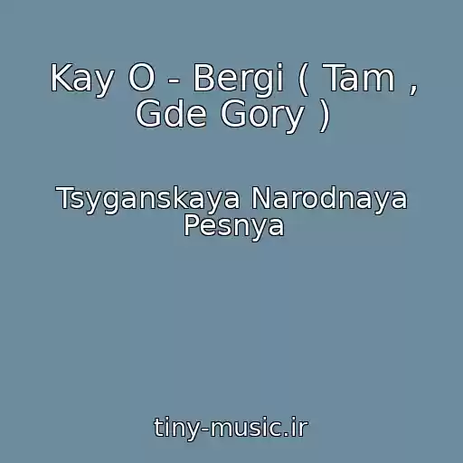 کاور آهنگ Kay O - Bergi ( Tam , Gde Gory ) از Tsyganskaya Narodnaya Pesnya