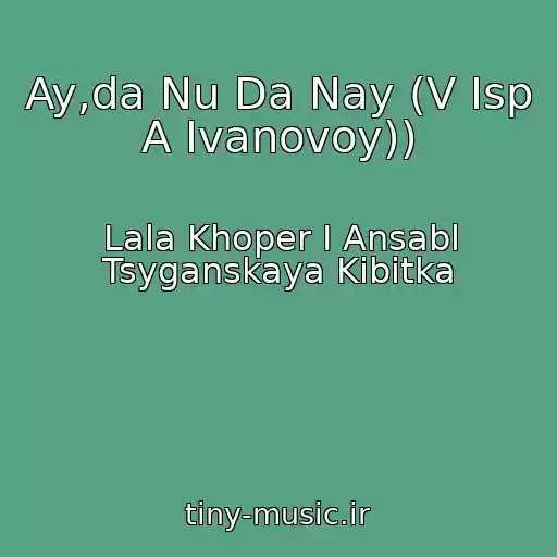 کاور آهنگ Ay,da Nu Da Nay (V Isp A Ivanovoy)) از Lala Khoper I Ansabl Tsyganskaya Kibitka