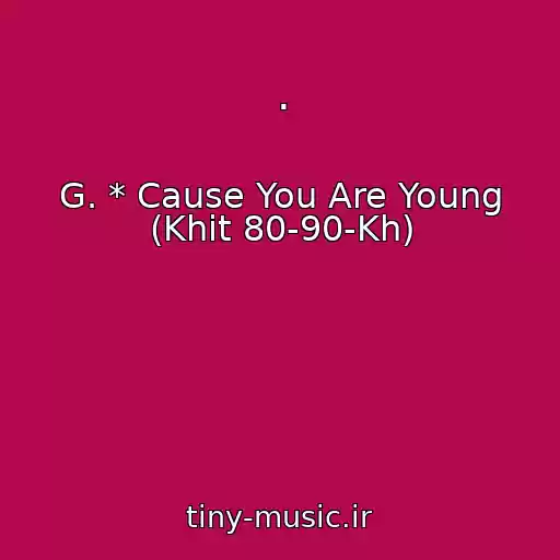 کاور آهنگ . از G. * Cause You Are Young (Khit 80-90-Kh)