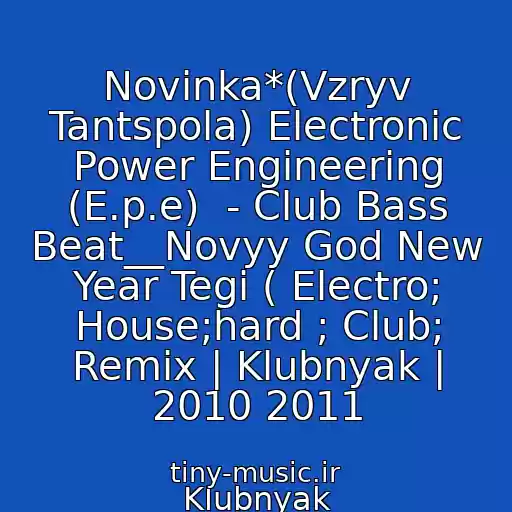 کاور آهنگ Novinka*(Vzryv Tantspola) Electronic Power Engineering (E.p.e)  - Club Bass Beat__Novyy God New Year Tegi ( Electro; House;hard ; Club; Remix | Klubnyak | 2010 2011 از Klubnyak
