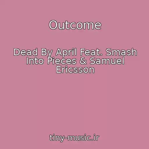 کاور آهنگ Outcome از Dead By April Feat. Smash Into Pieces & Samuel Ericsson