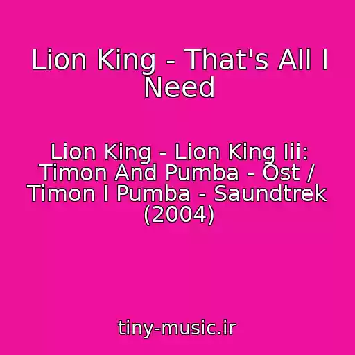 کاور آهنگ Lion King - That's All I Need از Lion King - Lion King Iii: Timon And Pumba - Ost / Timon I Pumba - Saundtrek (2004)