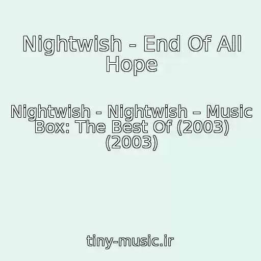 کاور آهنگ Nightwish - End Of All Hope از Nightwish - Nightwish – Music Box: The Best Of (2003) (2003)