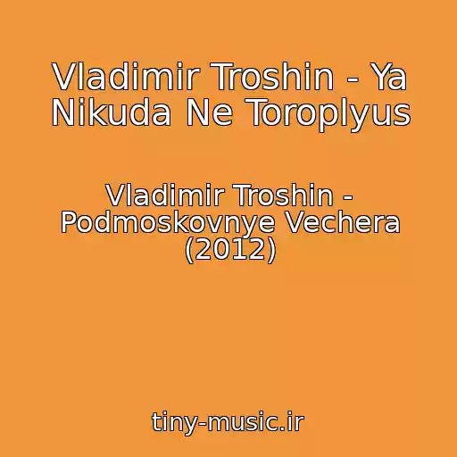 کاور آهنگ Vladimir Troshin - Ya Nikuda Ne Toroplyus از Vladimir Troshin - Podmoskovnye Vechera (2012)