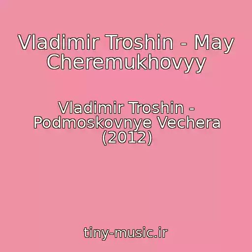 کاور آهنگ Vladimir Troshin - May Cheremukhovyy از Vladimir Troshin - Podmoskovnye Vechera (2012)