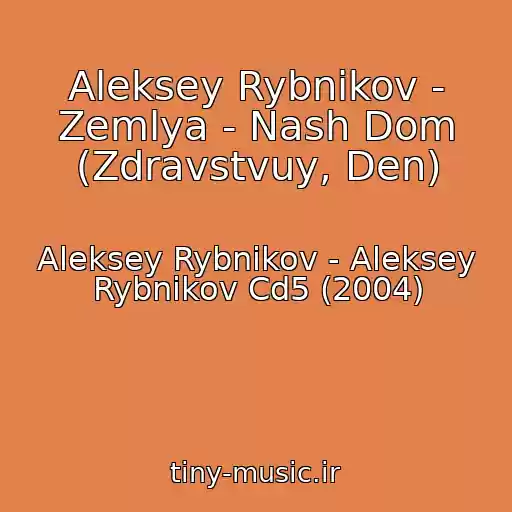 کاور آهنگ Aleksey Rybnikov - Zemlya - Nash Dom (Zdravstvuy, Den) از Aleksey Rybnikov - Aleksey Rybnikov Cd5 (2004)