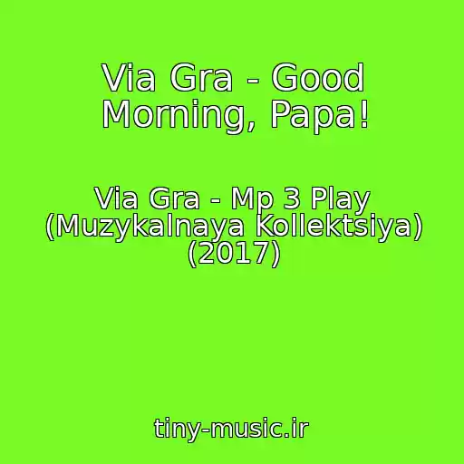 کاور آهنگ Via Gra - Good Morning, Papa! از Via Gra - Mp 3 Play (Muzykalnaya Kollektsiya) (2017)