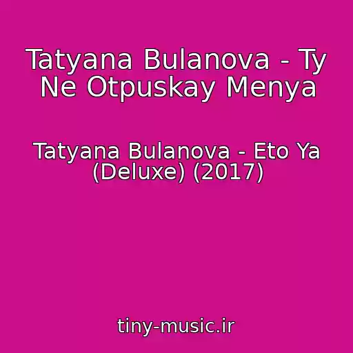 کاور آهنگ Tatyana Bulanova - Ty Ne Otpuskay Menya از Tatyana Bulanova - Eto Ya (Deluxe) (2017)