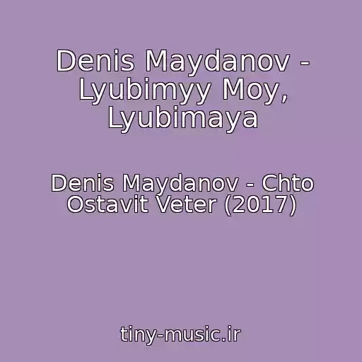 کاور آهنگ Denis Maydanov - Lyubimyy Moy, Lyubimaya از Denis Maydanov - Chto Ostavit Veter (2017)