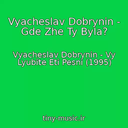 کاور آهنگ Vyacheslav Dobrynin - Gde Zhe Ty Byla? از Vyacheslav Dobrynin - Vy Lyubite Eti Pesni (1995)