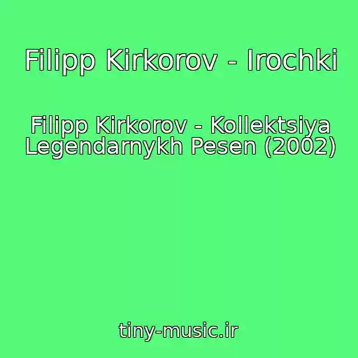 کاور آهنگ Filipp Kirkorov - Irochki از Filipp Kirkorov - Kollektsiya Legendarnykh Pesen (2002)