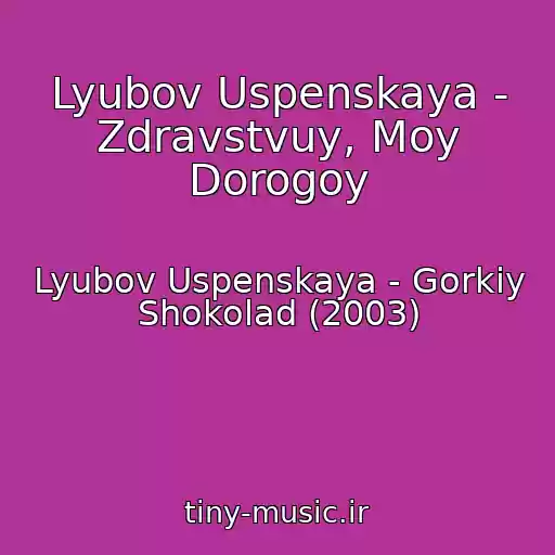 کاور آهنگ Lyubov Uspenskaya - Zdravstvuy, Moy Dorogoy از Lyubov Uspenskaya - Gorkiy Shokolad (2003)