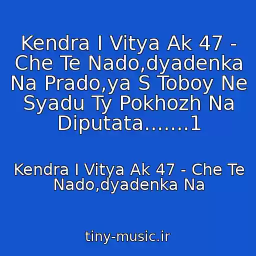 کاور آهنگ Kendra I Vitya Ak 47 - Che Te Nado,dyadenka Na Prado,ya S Toboy Ne Syadu Ty Pokhozh Na Diputata.......1 از Kendra I Vitya Ak 47 - Che Te Nado,dyadenka Na