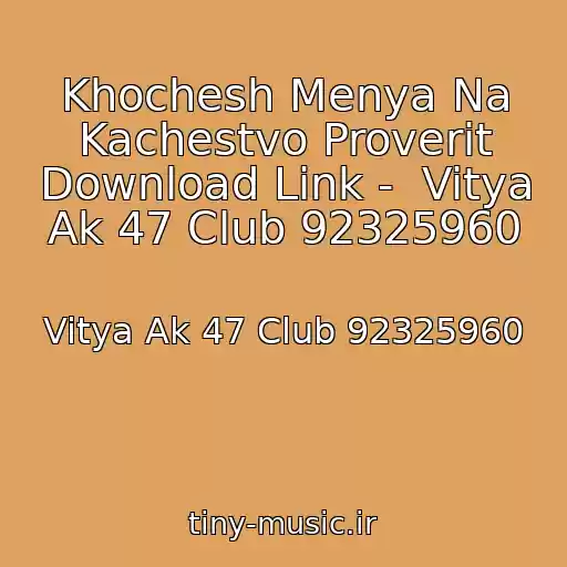 کاور آهنگ Khochesh Menya Na Kachestvo Proverit Download Link -  Vitya Ak 47 Club 92325960 از Vitya Ak 47 Club 92325960