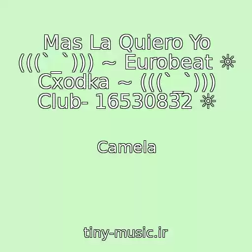 کاور آهنگ Mas La Quiero Yo (((`_`))) ~ Eurobeat ☼ Cxodka ~ (((`_`))) Club- 16530832 ☼ از Camela