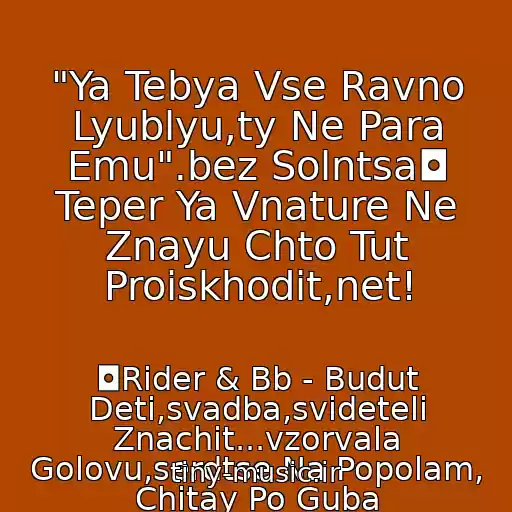 کاور آهنگ "Ya Tebya Vse Ravno Lyublyu,ty Ne Para Emu".bez Solntsa◘ Teper Ya Vnature Ne Znayu Chto Tut Proiskhodit,net! از ◘Rider & Bb - Budut Deti,svadba,svideteli Znachit...vzorvala Golovu,serdtse Na Popolam, Chitay Po Guba