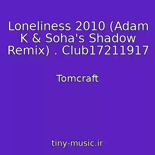 کاور آهنگ Loneliness 2010 (Adam K & Soha's Shadow Remix) . Club17211917 از Tomcraft