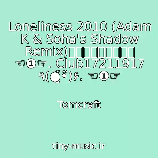 کاور آهنگ Loneliness 2010 (Adam K & Soha's Shadow Remix)ⓈⒺⓃⓈⒶⓉⒾⓄⓃ ☜❶☞. Club17211917 ٩(●̮̮̃•̃)۶. ☜❶☞ از Tomcraft