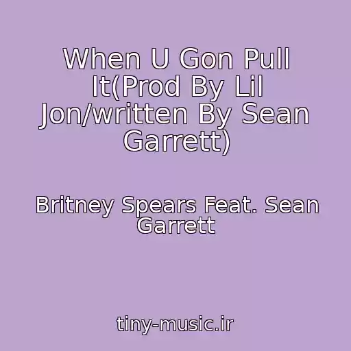 کاور آهنگ When U Gon Pull It(Prod By Lil Jon/written By Sean Garrett) از Britney Spears Feat. Sean Garrett