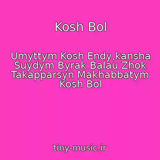 کاور آهنگ Kosh Bol از Umyttym Kosh Endy,kansha Suydym Byrak Balau Zhok Takapparsyn Makhabbatym Kosh Bol