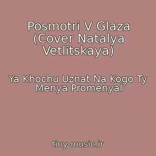 کاور آهنگ Posmotri V Glaza (Cover Natalya Vetlitskaya) از Ya Khochu Uznat Na Kogo Ty Menya Promenyal