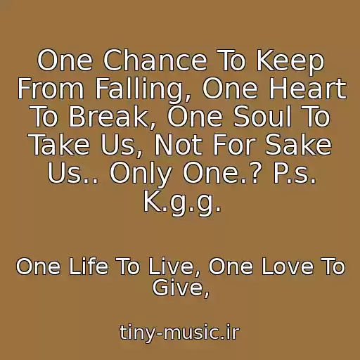 کاور آهنگ One Chance To Keep From Falling, One Heart To Break, One Soul To Take Us, Not For Sake Us.. Only One.? P.s. K.g.g. از One Life To Live, One Love To Give,