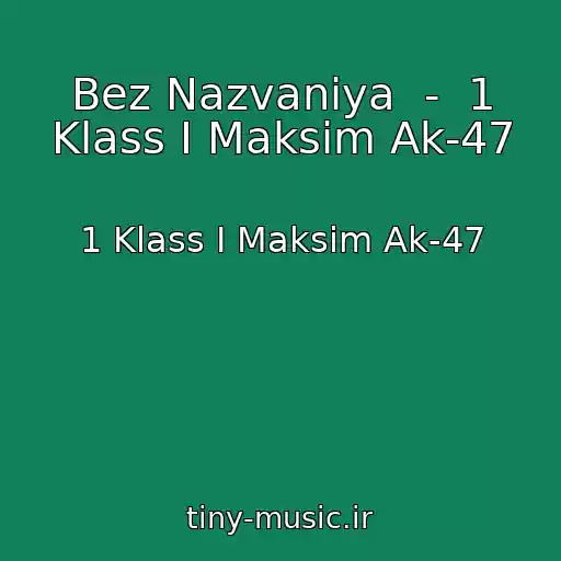 کاور آهنگ Bez Nazvaniya  -  1 Klass I Maksim Ak-47 از 1 Klass I Maksim Ak-47