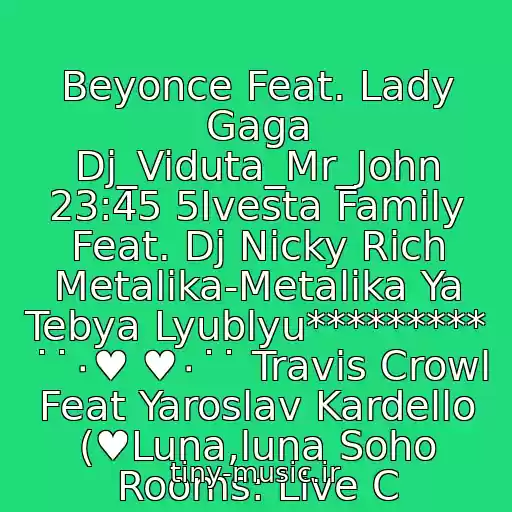کاور آهنگ Beyonce Feat. Lady Gaga Dj_Viduta_Mr_John 23:45 5Ivesta Family Feat. Dj Nicky Rich Metalika-Metalika Ya Tebya Lyublyu********* ˙˙٠♥ ♥٠˙˙ Travis Crowl Feat Yaroslav Kardello (♥Luna,luna Soho Rooms: Live C از Neizvestnyy Ispolnitel