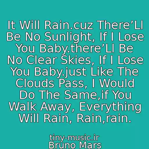 کاور آهنگ It Will Rain.cuz There’Ll Be No Sunlight, If I Lose You Baby.there’Ll Be No Clear Skies, If I Lose You Baby.just Like The Clouds Pass, I Would Do The Same,if You Walk Away, Everything Will Rain, Rain,rain. از Bruno Mars