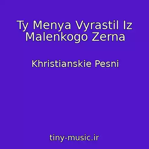 کاور آهنگ Ty Menya Vyrastil Iz Malenkogo Zerna از Khristianskie Pesni