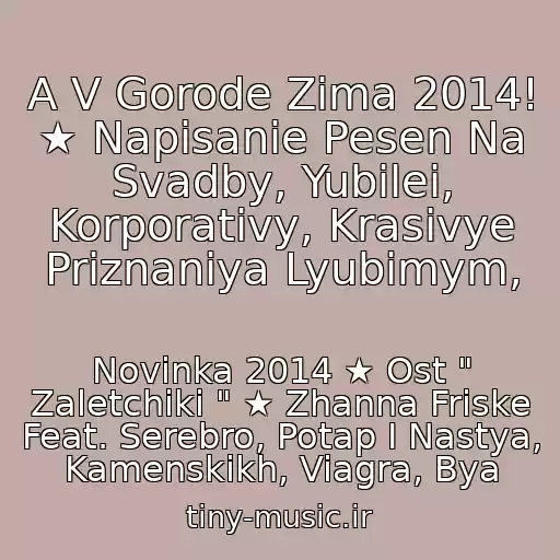 کاور آهنگ A V Gorode Zima 2014! ★ Napisanie Pesen Na Svadby, Yubilei, Korporativy, Krasivye Priznaniya Lyubimym, از Novinka 2014 ★ Ost " Zaletchiki " ★ Zhanna Friske Feat. Serebro, Potap I Nastya, Kamenskikh, Viagra, Bya