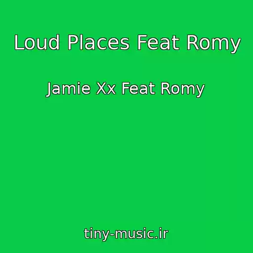 کاور آهنگ Loud Places Feat Romy از Jamie Xx Feat Romy