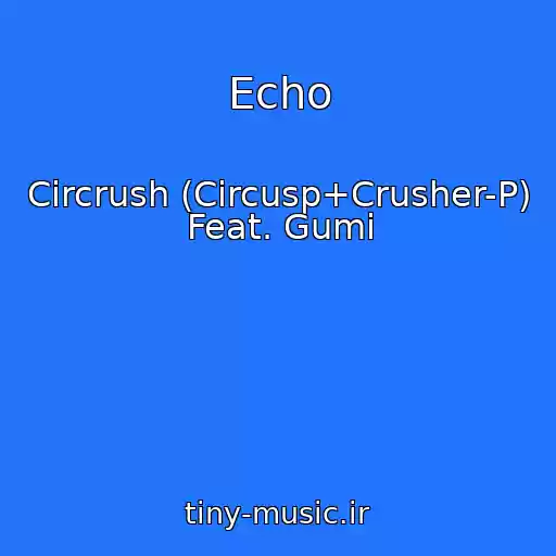 کاور آهنگ Echo از Circrush (Circusp+Crusher-P) Feat. Gumi