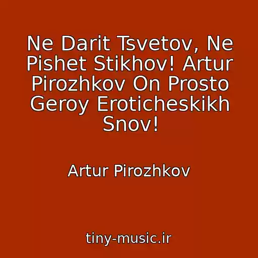 کاور آهنگ Ne Darit Tsvetov, Ne Pishet Stikhov! Artur Pirozhkov On Prosto Geroy Eroticheskikh Snov! از Artur Pirozhkov