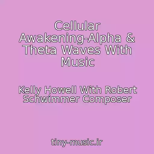 کاور آهنگ Cellular Awakening-Alpha & Theta Waves With Music از Kelly Howell With Robert Schwimmer Composer