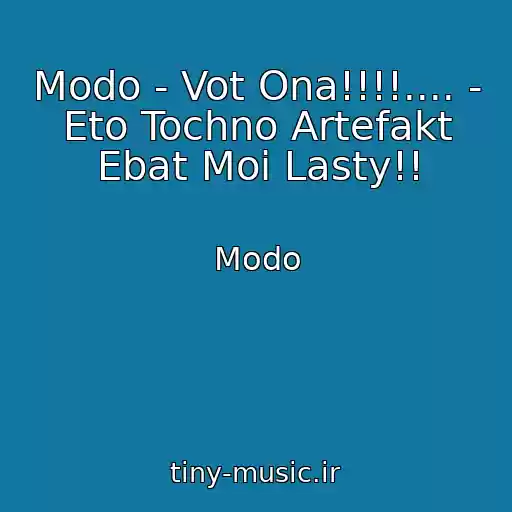 کاور آهنگ Modo - Vot Ona!!!!.... - Eto Tochno Artefakt Ebat Moi Lasty!! از Modo