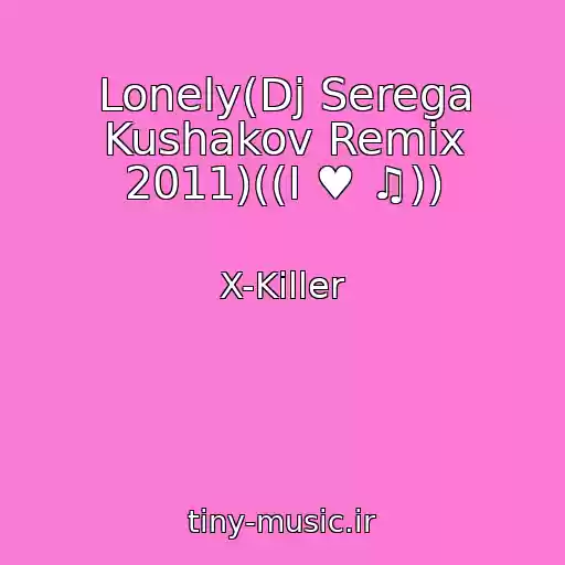 کاور آهنگ Lonely(Dj Serega Kushakov Remix 2011)((I ♥ ♫)) از X-Killer