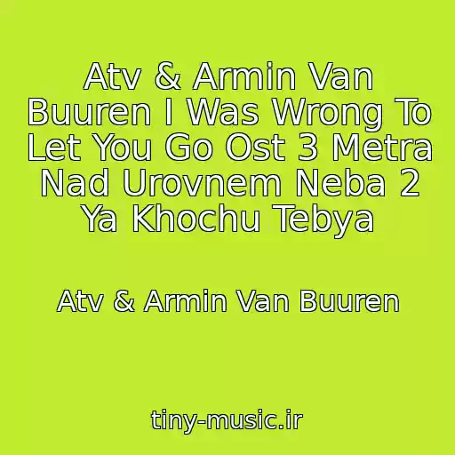 کاور آهنگ Atv & Armin Van Buuren I Was Wrong To Let You Go Ost 3 Metra Nad Urovnem Neba 2 Ya Khochu Tebya از Atv & Armin Van Buuren