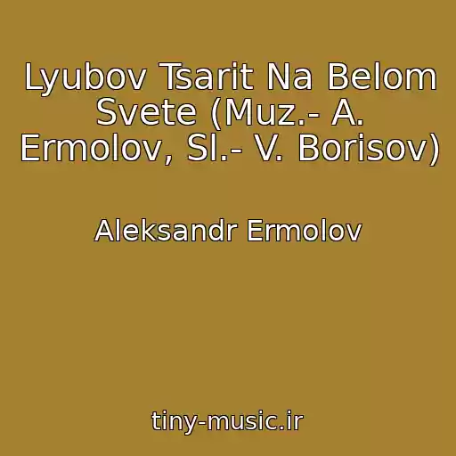 کاور آهنگ Lyubov Tsarit Na Belom Svete (Muz.- A. Ermolov, Sl.- V. Borisov) از Aleksandr Ermolov