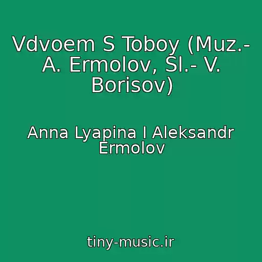 کاور آهنگ Vdvoem S Toboy (Muz.- A. Ermolov, Sl.- V. Borisov) از Anna Lyapina I Aleksandr Ermolov