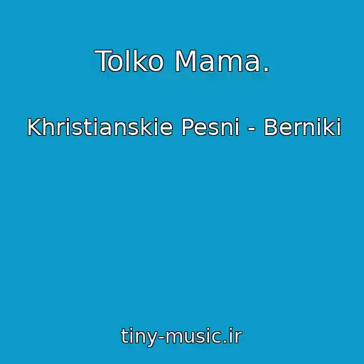 کاور آهنگ Tolko Mama. از Khristianskie Pesni - Berniki